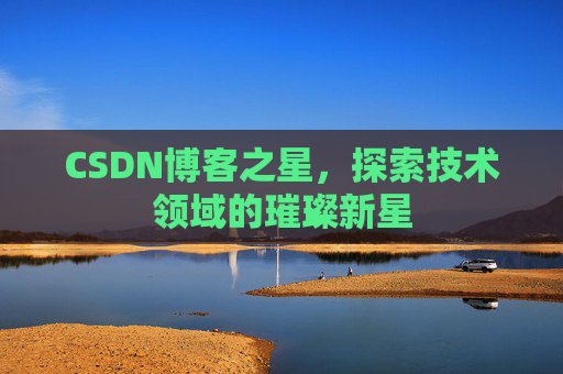 CSDN博客之星，探索技术领域的璀璨新星